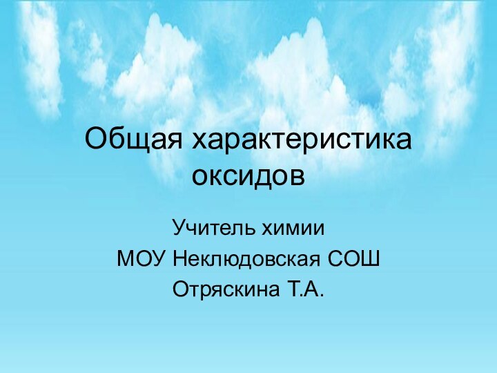 Общая характеристика оксидовУчитель химии МОУ Неклюдовская СОШОтряскина Т.А.