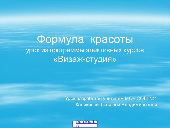 Формула красоты урок из программы элективных курсов «Визаж-студия»Урок разработан учителем МОУ СОШ №1 Каликиной Татьяной Владимировной