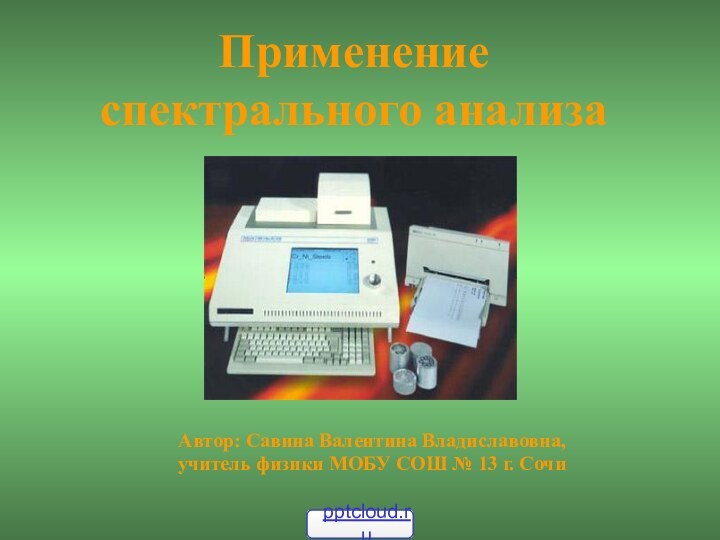 Применение спектрального анализаАвтор: Савина Валентина Владиславовна,учитель физики МОБУ СОШ № 13 г. Сочи