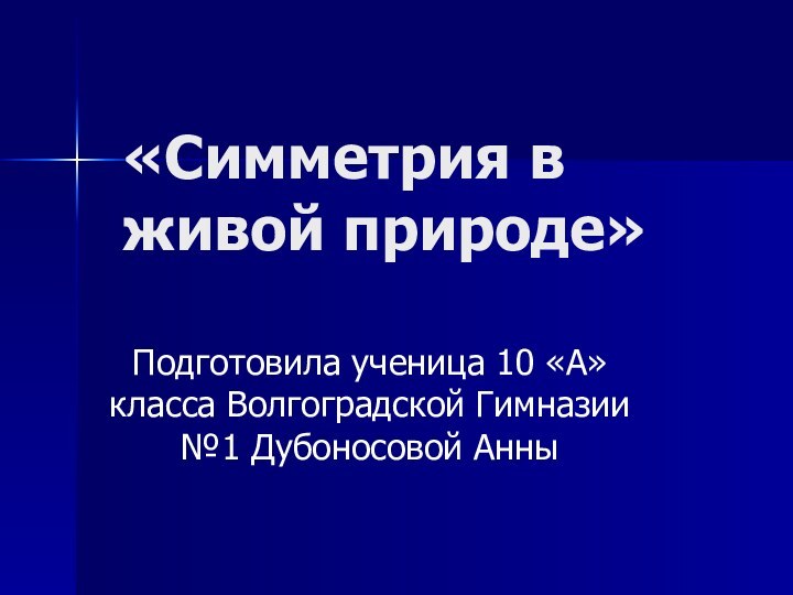 «Симметрия в живой природе»Подготовила ученица 10 «А» класса Волгоградской Гимназии №1 Дубоносовой Анны