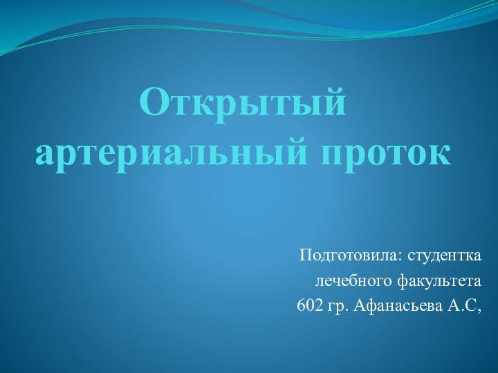 Открытый артериальный проток Подготовила: студентка лечебного факультета602 гр. Афанасьева А.С,