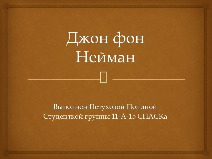 Джон фон НейманВыполнен Петуховой ПолинойСтуденткой группы 11-А-15 СПАСКа