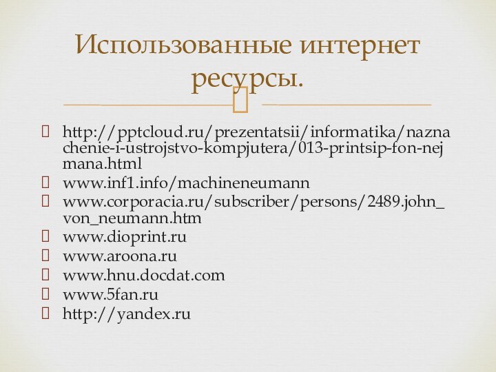 http:///prezentatsii/informatika/naznachenie-i-ustrojstvo-kompjutera/013-printsip-fon-nejmana.htmlwww.inf1.info/machineneumannwww.corporacia.ru/subscriber/persons/2489.john_von_neumann.htmwww.dioprint.ruwww.aroona.ruwww.hnu.docdat.comwww.5fan.ruhttp://yandex.ruИспользованные интернет ресурсы.