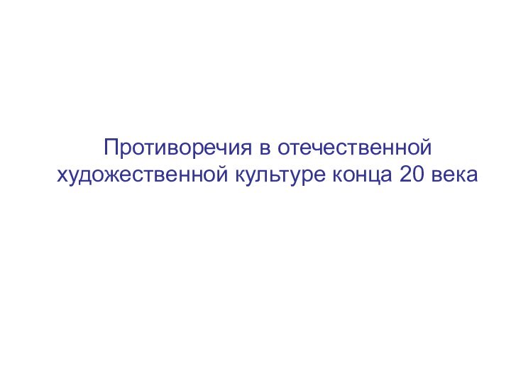 Противоречия в отечественной художественной культуре конца 20 века