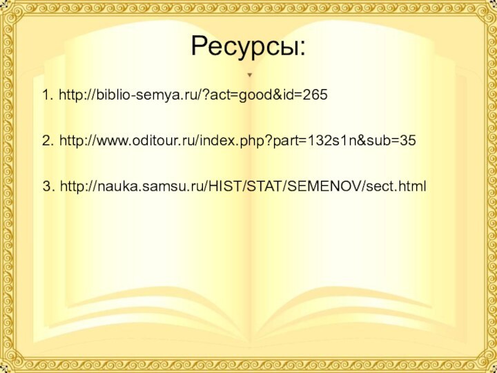 Ресурсы:1. http://biblio-semya.ru/?act=good&id=265 2. http://www.oditour.ru/index.php?part=132s1n&sub=35 3. http://nauka.samsu.ru/HIST/STAT/SEMENOV/sect.html