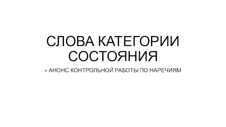 СЛОВА КАТЕГОРИИ СОСТОЯНИЯ+ АНОНС КОНТРОЛЬНОЙ РАБОТЫ ПО НАРЕЧИЯМ