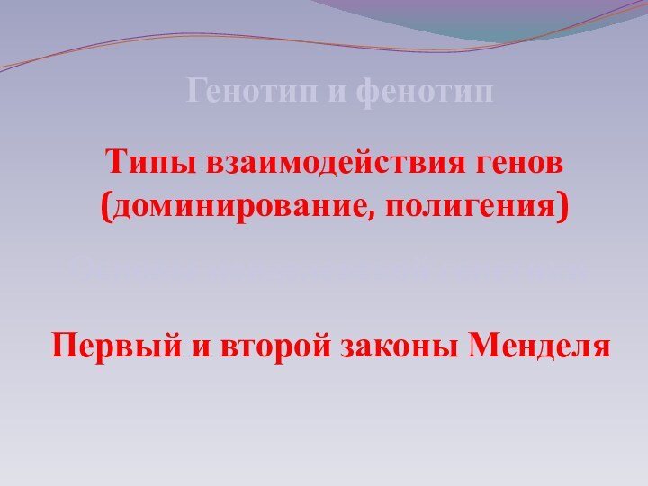 Генотип и фенотипТипы взаимодействия генов(доминирование, полигения)Основы менделевской генетикиПервый и второй законы Менделя