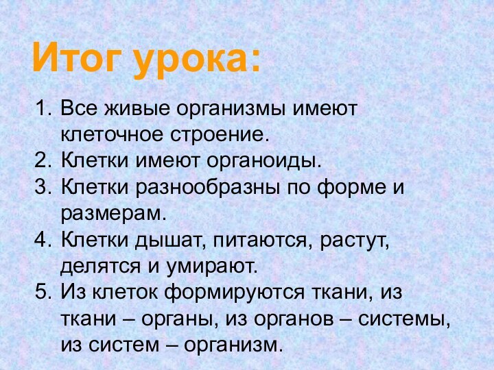 Итог урока:Все живые организмы имеют клеточное строение.Клетки имеют органоиды.Клетки разнообразны по форме