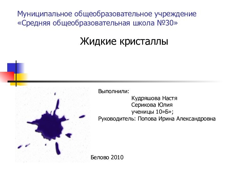 Муниципальное общеобразовательное учреждение «Средняя общеобразовательная школа №30»Жидкие кристаллыВыполнили:Кудряшова НастяСерикова Юлияученицы 10»Б»;Руководитель: Попова Ирина АлександровнаБелово 2010