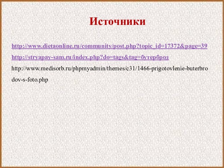 Источникиhttp://www.dietaonline.ru/community/post.php?topic_id=17372&page=39http://stryapay-sam.ru/index.php?do=tags&tag=бутербродhttp://www.medisorb.ru/phpmyadmin/themes/c31/1466-prigotovlenie-buterbrodov-s-foto.php