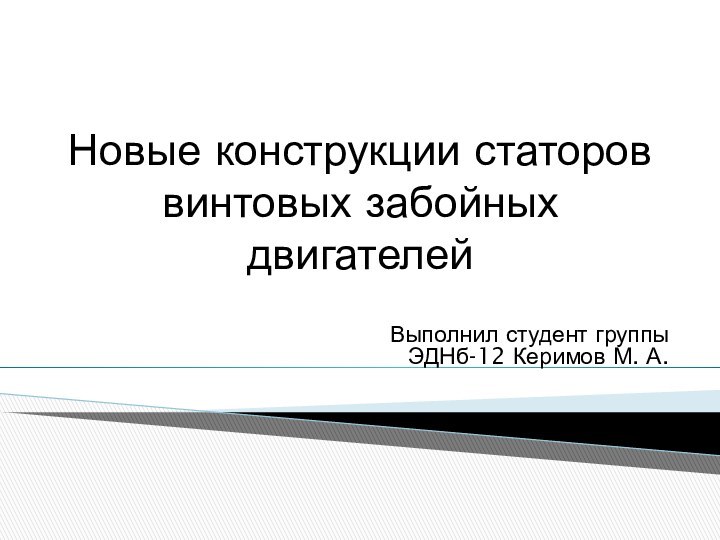 Новые конструкции статоров винтовых забойных двигателейВыполнил студент группы ЭДНб-12 Керимов М. А.