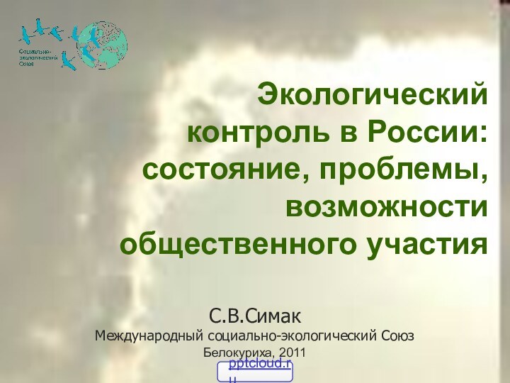 Экологический контроль в России: состояние, проблемы, возможности общественного участия 	С.В.Симак Международный социально-экологический СоюзБелокуриха, 2011