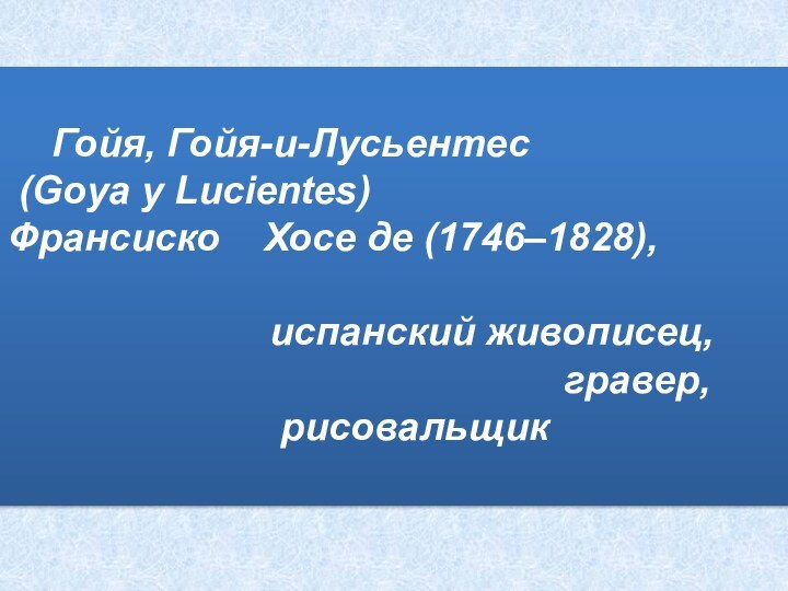 Гойя, Гойя-и-Лусьентес (Goya y Lucientes)    Франсиско