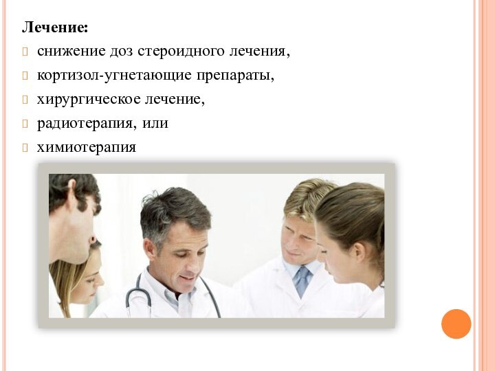 Лечение:снижение доз стероидного лечения,кортизол-угнетающие препараты,хирургическое лечение,радиотерапия, илихимиотерапия