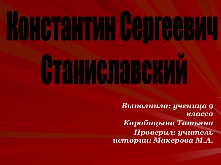 Выполнила: ученица 9 классаКоробицына ТатьянаПроверил: учитель истории: Макерова М.А.Константин Сергеевич Станиславский