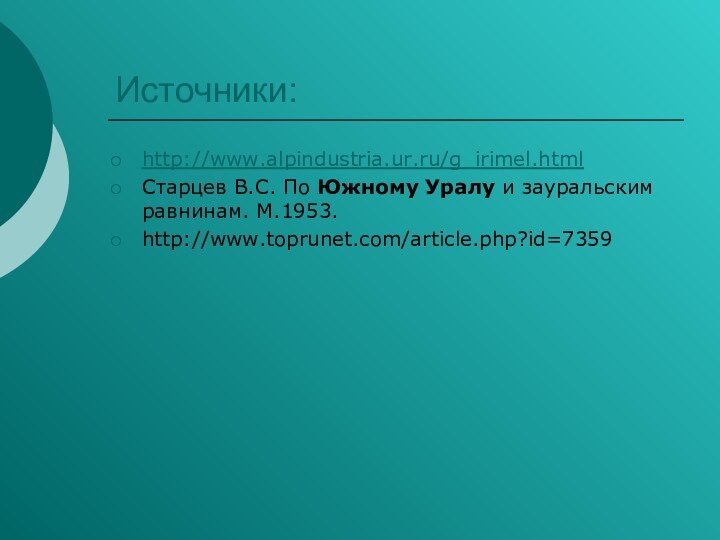 Источники:http://www.alpindustria.ur.ru/g_irimel.htmlСтарцев В.С. По Южному Уралу и зауральским равнинам. М.1953. http://www.toprunet.com/article.php?id=7359