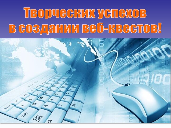 Творческих успехов в создании веб-квестов!