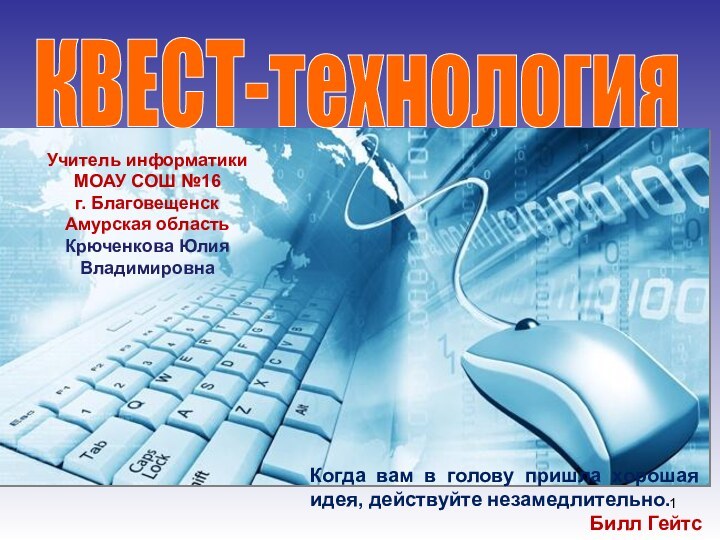 КВЕСТ-технологияКогда вам в голову пришла хорошая идея, действуйте незамедлительно.Билл ГейтсУчитель информатики МОАУ