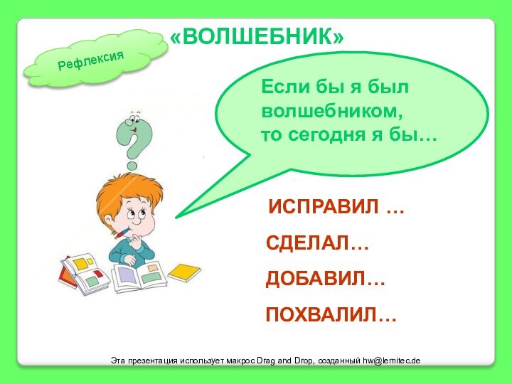 Эта презентация использует макрос Drag and Drop, созданный hw@lemitec.de«ВОЛШЕБНИК»ИСПРАВИЛ …СДЕЛАЛ…ДОБАВИЛ…ПОХВАЛИЛ… Если бы