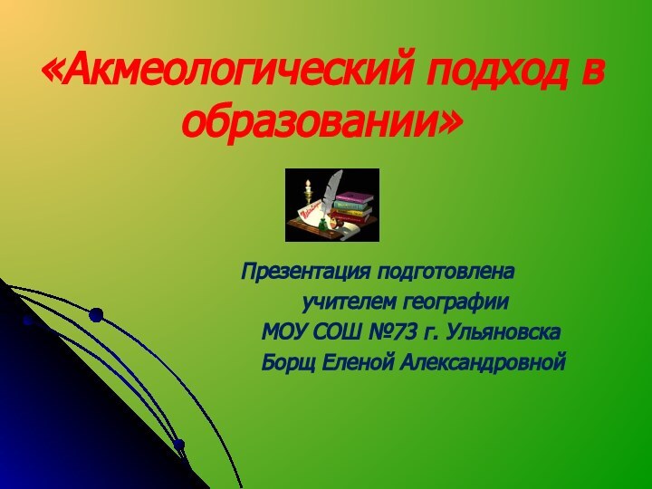 «Акмеологический подход в образовании»Презентация подготовлена     учителем географии