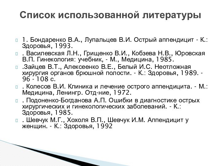 1. Бондаренко В.А., Лупальцев В.И. Острый аппендицит - К.: Здоровья, 1993.. Василевская