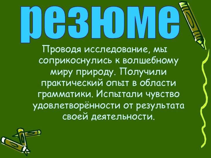 Проводя исследование, мы соприкоснулись к волшебному миру природу. Получили практический опыт в