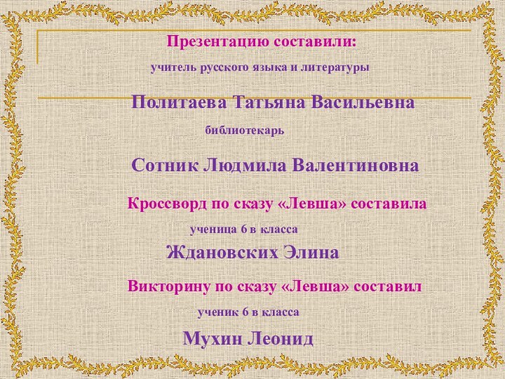 учитель русского языка и литературы Презентацию составили:Политаева Татьяна ВасильевнабиблиотекарьМухин ЛеонидСотник Людмила Валентиновнаученица