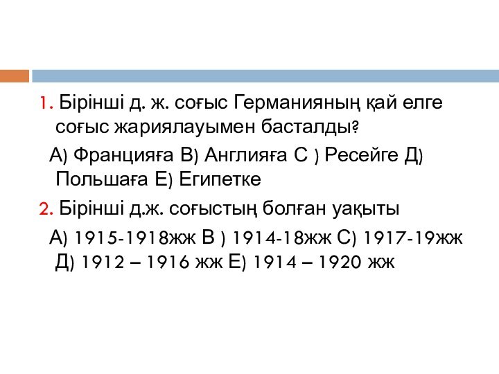 1. Бірінші д. ж. соғыс Германияның қай елге соғыс жариялауымен басталды? А) Францияға