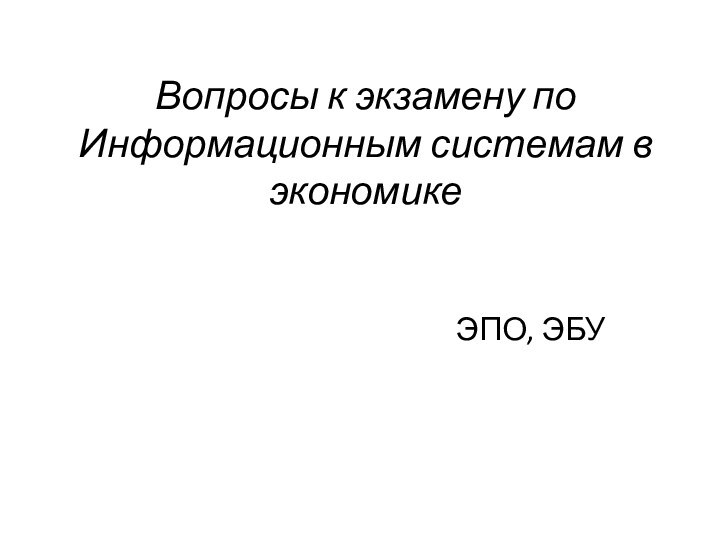 Вопросы к экзамену по Информационным системам в экономикеЭПО, ЭБУ