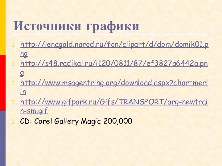 Источники графикиhttp://lenagold.narod.ru/fon/clipart/d/dom/domik01.pnghttp://s48.radikal.ru/i120/0811/87/ef3827a6442a.pnghttp://www.msagentring.org/download.aspx?char=merlinhttp://www.gifpark.ru/Gifs/TRANSPORT/arg-newtrain-sm.gifCD: Corel Gallery Magic 200,000