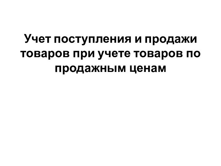 Учет поступления и продажи товаров при учете товаров по продажным ценам