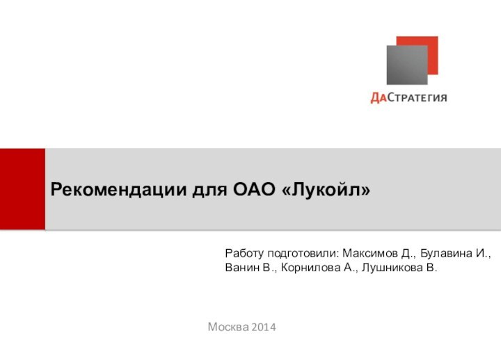 Москва 2014Рекомендации для ОАО «Лукойл»Работу подготовили: Максимов Д., Булавина И., Ванин В.,