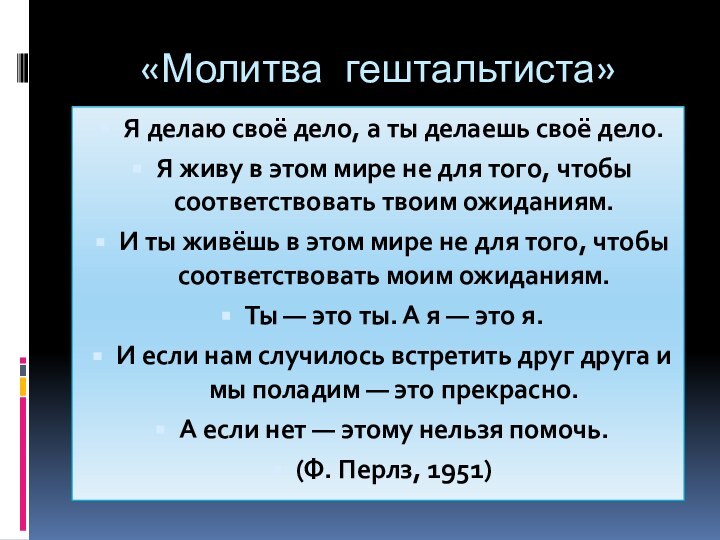 «Молитва гештальтиста»Я делаю своё дело, а ты делаешь своё дело.Я живу в