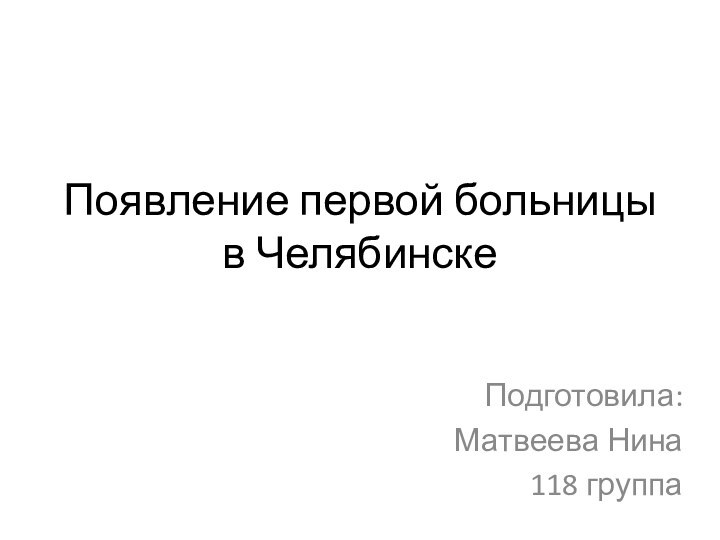 Появление первой больницы в ЧелябинскеПодготовила: Матвеева Нина 118 группа