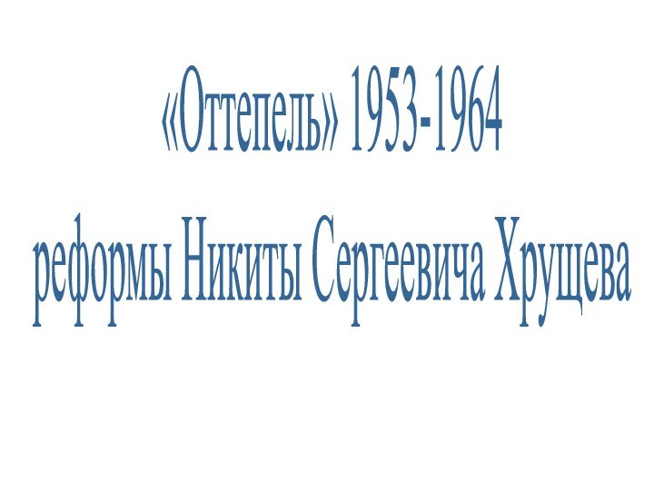 «Оттепель» 1953-1964реформы Никиты Сергеевича Хрущева