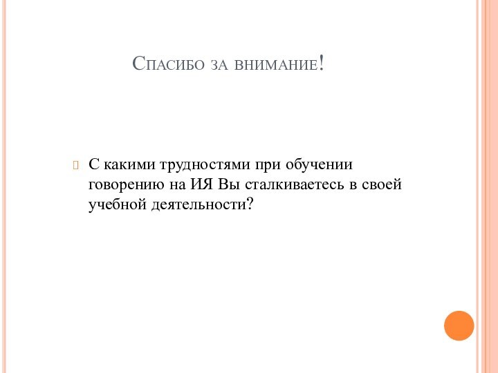 Спасибо за внимание!С какими трудностями при обучении говорению на ИЯ Вы сталкиваетесь