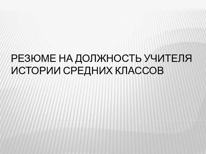 Резюме на должность учителя истории средних классов