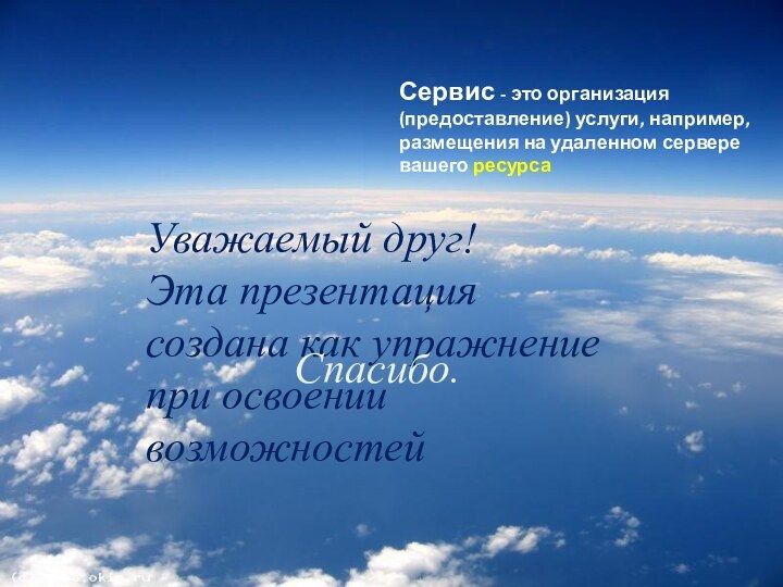 Уважаемый друг! Эта презентация создана как упражнение при освоении возможностей различных интернет-сервисов.Ресурс