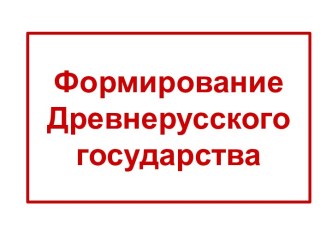 Формирование Древнерусского государства-предпосылки и причины