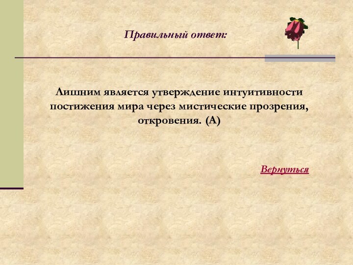 Лишним является утверждение интуитивности постижения мира через мистические прозрения, откровения. (А)Правильный ответ:Вернуться