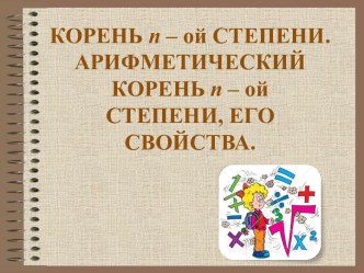 Корень n – ой степени. Арифметический корень n – ой степени, его свойства.