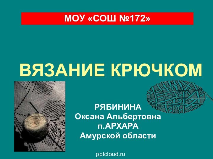 ВЯЗАНИЕ КРЮЧКОМРЯБИНИНА Оксана Альбертовнап.АРХАРААмурской областиМОУ «СОШ №172»