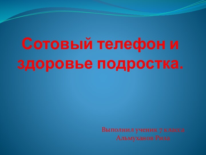 Сотовый телефон и здоровье подростка.Выполнил ученик 7 класса Альмуханов Риза