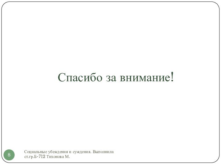 Спасибо за внимание!Социальные убеждения и суждения. Выполнила ст.гр.Б-712 Тихонова М.