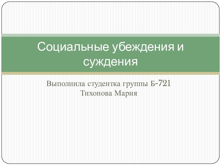 Выполнила студентка группы Б-721 Тихонова МарияСоциальные убеждения и суждения