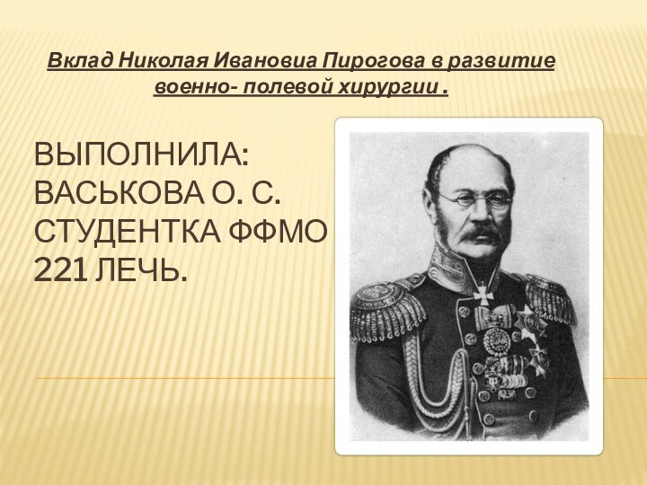 Выполнила: Васькова О. С. Студентка ФФМО 221 лечь.Вклад Николая Ивановиа Пирогова в