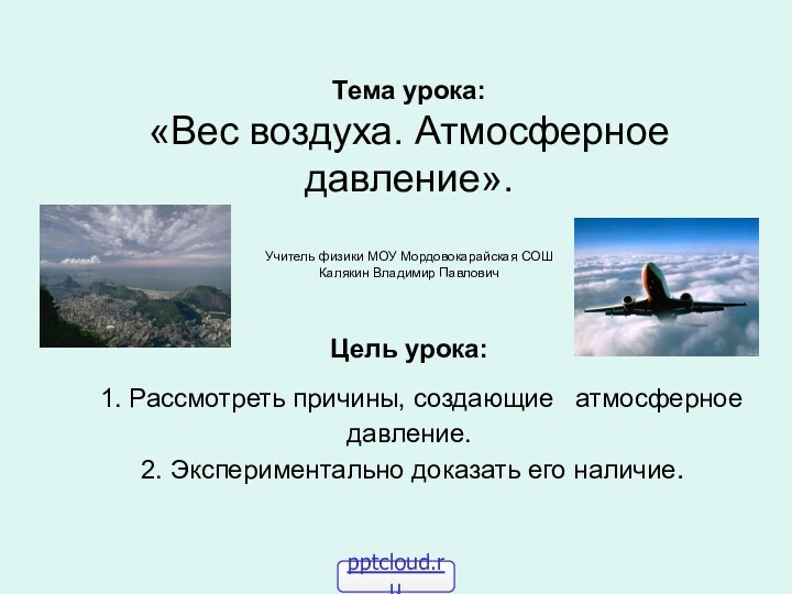 Тема урока:  «Вес воздуха. Атмосферное давление».  Учитель физики МОУ