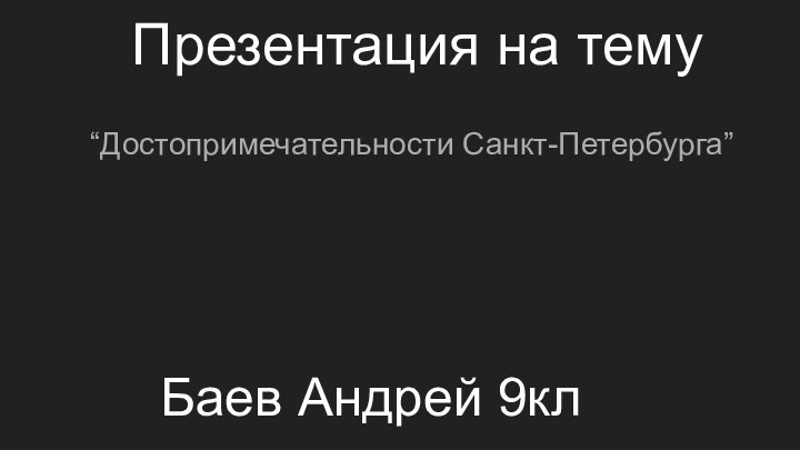 Презентация на тему“Достопримечательности Санкт-Петербурга”Баев Андрей 9кл