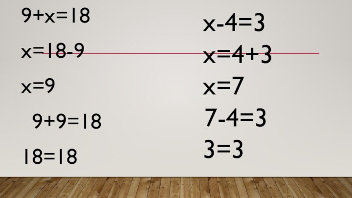 9+х=18	х=18-9		х=9  9+9=18	18=18  				х-4=3	х=4+3	х=7 7-4=3	3=3