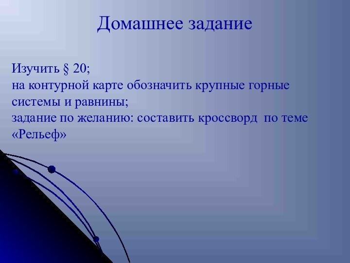 Домашнее заданиеИзучить § 20;на контурной карте обозначить крупные горные системы и равнины;задание